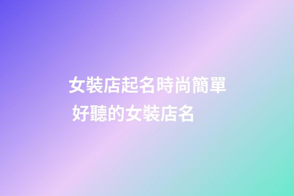 女裝店起名時尚簡單 好聽的女裝店名-第1張-店鋪起名-玄機派